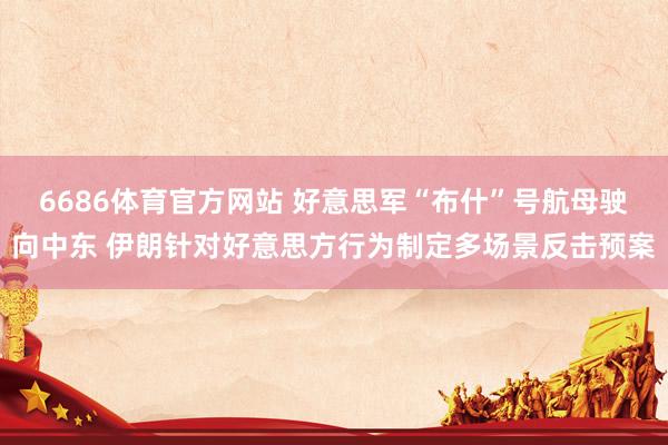 6686体育官方网站 好意思军“布什”号航母驶向中东 伊朗针对好意思方行为制定多场景反击预案