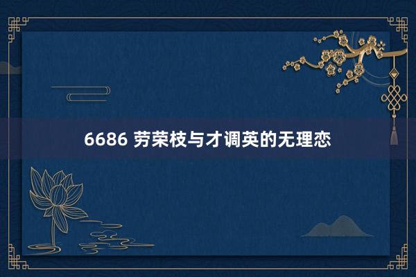 6686 劳荣枝与才调英的无理恋