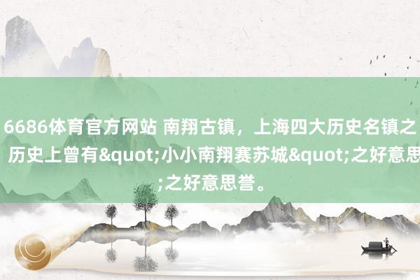 6686体育官方网站 南翔古镇，上海四大历史名镇之一，历史上曾有"小小南翔赛苏城"之好意思誉。