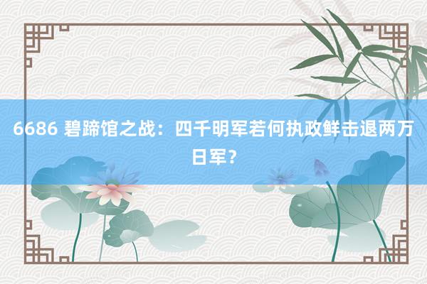 6686 碧蹄馆之战：四千明军若何执政鲜击退两万日军？