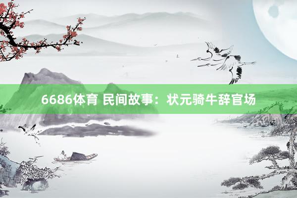 6686体育 民间故事：状元骑牛辞官场