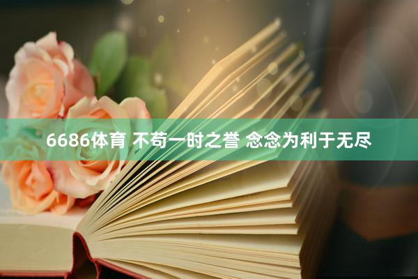 6686体育 不苟一时之誉 念念为利于无尽