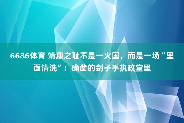 6686体育 靖康之耻不是一火国，而是一场“里面清洗”：确凿的刽子手执政堂里