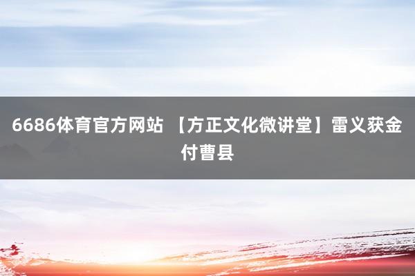 6686体育官方网站 【方正文化微讲堂】雷义获金付曹县