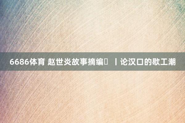 6686体育 赵世炎故事摘编㉛丨论汉口的歇工潮