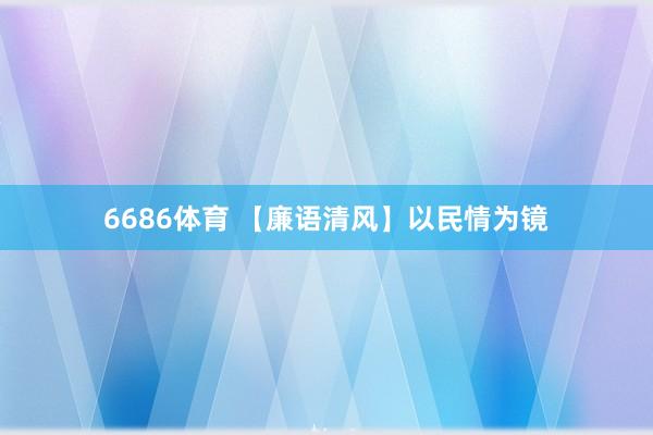 6686体育 【廉语清风】以民情为镜