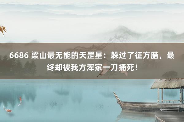 6686 梁山最无能的天罡星：躲过了征方腊，最终却被我方浑家一刀捅死！