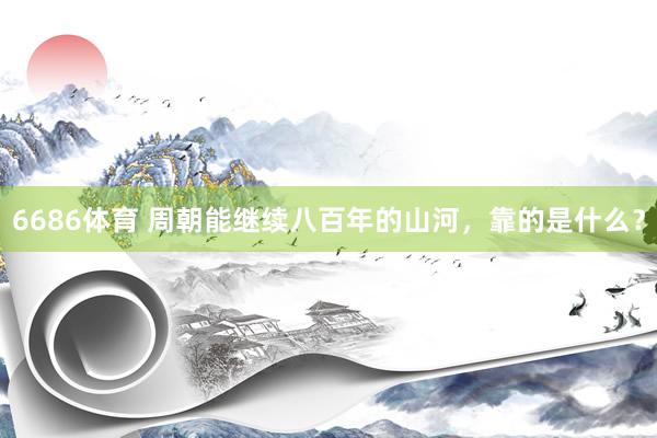 6686体育 周朝能继续八百年的山河，靠的是什么？