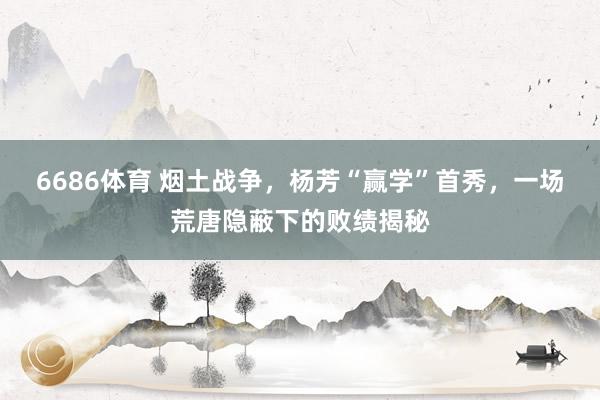 6686体育 烟土战争，杨芳“赢学”首秀，一场荒唐隐蔽下的败绩揭秘