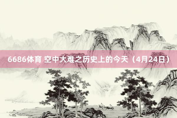 6686体育 空中大难之历史上的今天（4月24日）