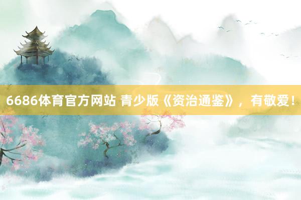 6686体育官方网站 青少版《资治通鉴》，有敬爱！