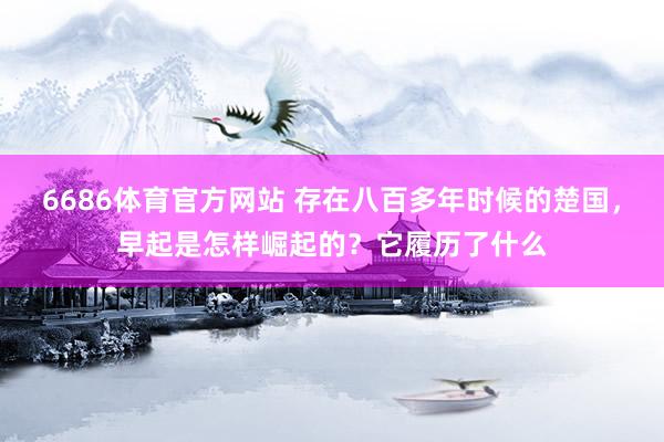 6686体育官方网站 存在八百多年时候的楚国，早起是怎样崛起的？它履历了什么