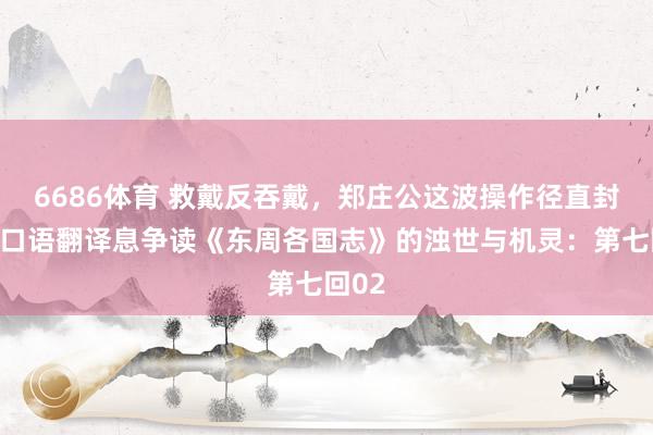 6686体育 救戴反吞戴，郑庄公这波操作径直封神！口语翻译息争读《东周各国志》的浊世与机灵：第七回02