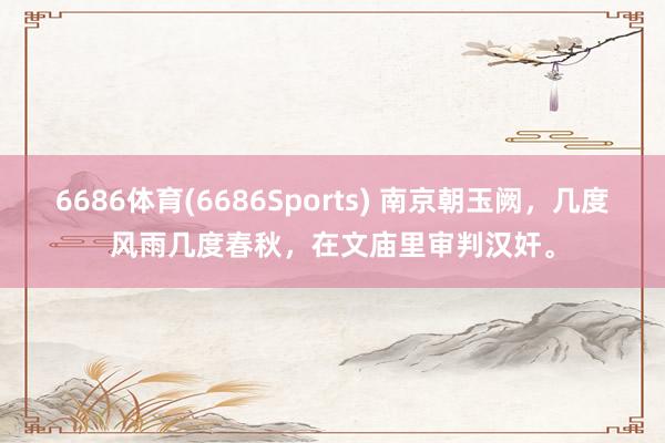 6686体育(6686Sports) 南京朝玉阙，几度风雨几度春秋，在文庙里审判汉奸。