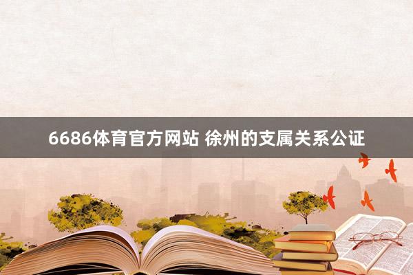 6686体育官方网站 徐州的支属关系公证