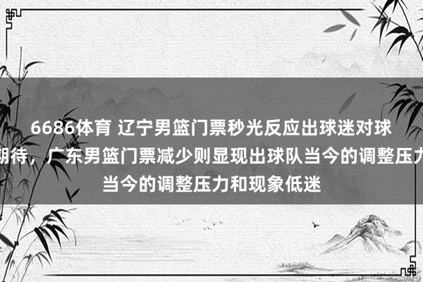 6686体育 辽宁男篮门票秒光反应出球迷对球队的信任和期待，广东男篮门票减少则显现出球队当今的调整压力和现象低迷