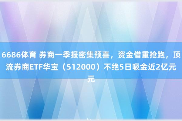 6686体育 券商一季报密集预喜，资金借重抢跑，顶流券商ETF华宝（512000）不绝5日吸金近2亿元