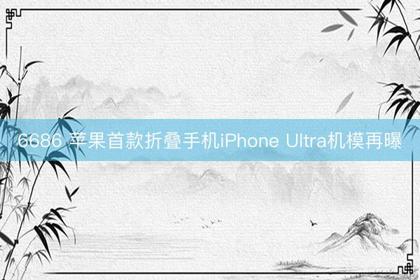 6686 苹果首款折叠手机iPhone Ultra机模再曝