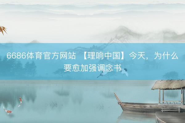 6686体育官方网站 【理响中国】今天，为什么要愈加强调念书
