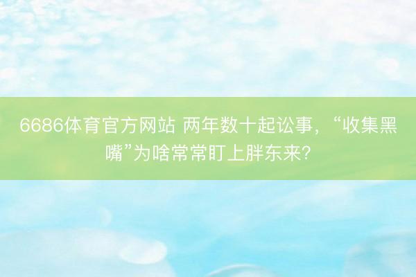 6686体育官方网站 两年数十起讼事，“收集黑嘴”为啥常常盯上胖东来？